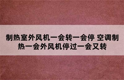 制热室外风机一会转一会停 空调制热一会外风机停过一会又转